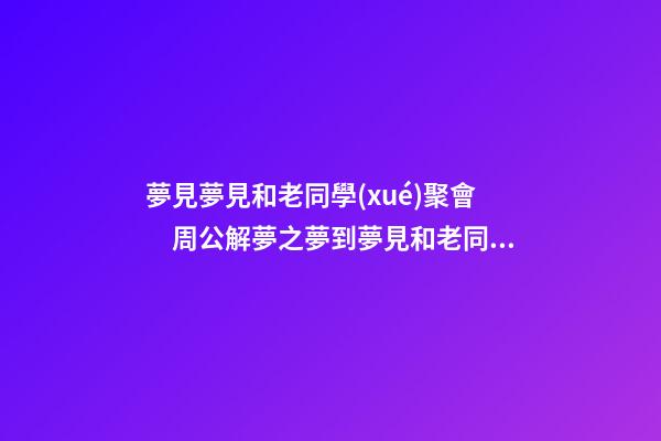夢見夢見和老同學(xué)聚會　周公解夢之夢到夢見和老同學(xué)聚會